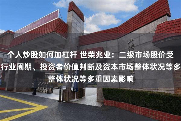 个人炒股如何加杠杆 世荣兆业：二级市场股价受宏观经济、行业周期、投资者价值判断及资本市场整体状况等多重因素影响