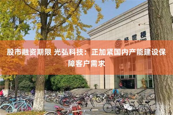 股市融资期限 光弘科技：正加紧国内产能建设保障客户需求