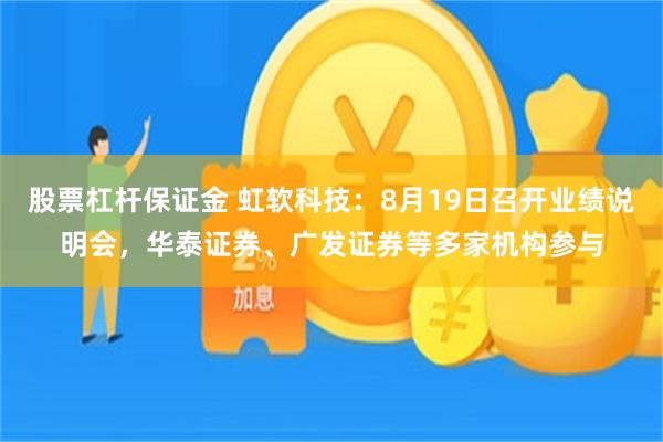 股票杠杆保证金 虹软科技：8月19日召开业绩说明会，华泰证券、广发证券等多家机构参与
