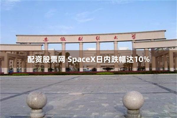 配资股票网 SpaceX日内跌幅达10%
