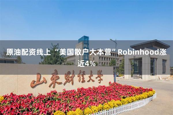 原油配资线上 “美国散户大本营”Robinhood涨近4%