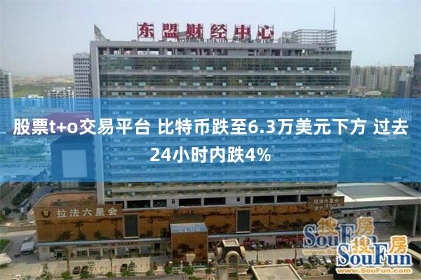 股票t+o交易平台 比特币跌至6.3万美元下方 过去24小时内跌4%