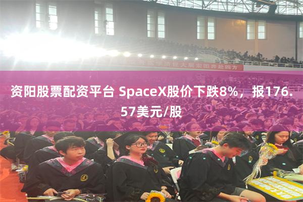 资阳股票配资平台 SpaceX股价下跌8%，报176.57美元/股