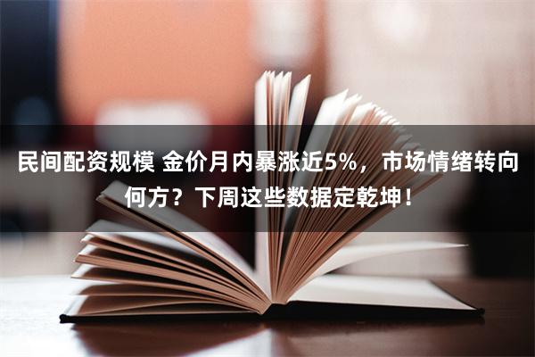 民间配资规模 金价月内暴涨近5%，市场情绪转向何方？下周这些数据定乾坤！