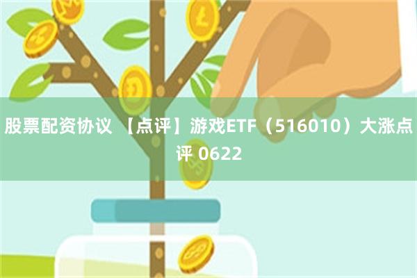 股票配资协议 【点评】游戏ETF（516010）大涨点评 0622