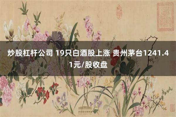 炒股杠杆公司 19只白酒股上涨 贵州茅台1241.41元/股收盘