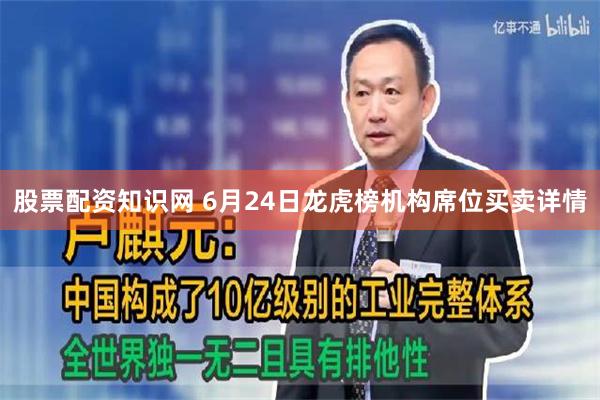 股票配资知识网 6月24日龙虎榜机构席位买卖详情