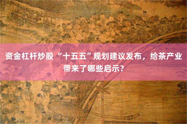 资金杠杆炒股 “十五五”规划建议发布，给茶产业带来了哪些启示？