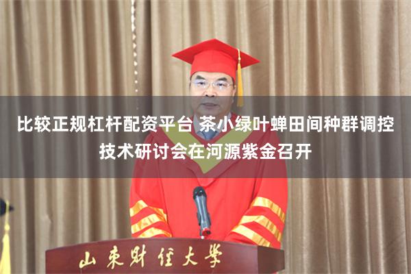 比较正规杠杆配资平台 茶小绿叶蝉田间种群调控技术研讨会在河源紫金召开