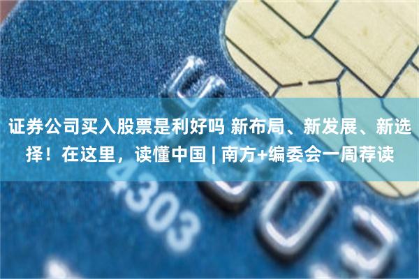 证券公司买入股票是利好吗 新布局、新发展、新选择！在这里，读懂中国 | 南方+编委会一周荐读