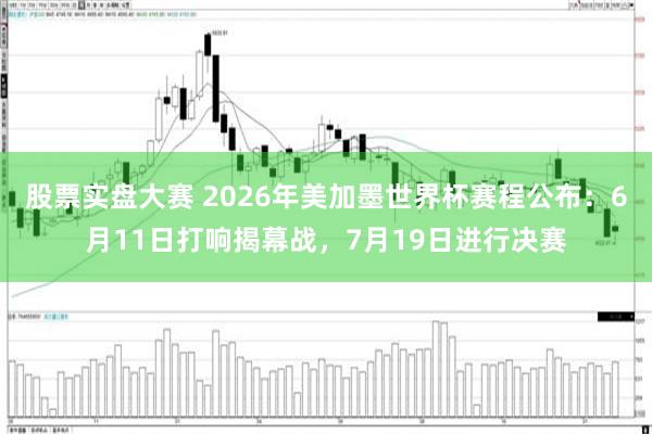 股票实盘大赛 2026年美加墨世界杯赛程公布：6月11日打响揭幕战，7月19日进行决赛