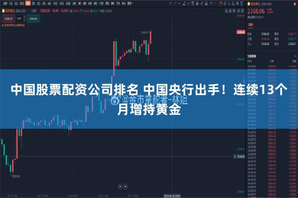 中国股票配资公司排名 中国央行出手！连续13个月增持黄金
