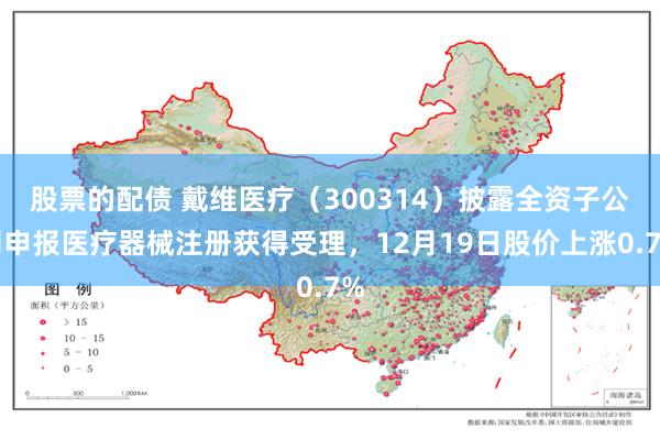 股票的配债 戴维医疗(300314)披露全资子公司申报医疗器械注册获得受理,12月19日股价上涨0.7%