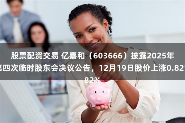 股票配资交易 亿嘉和(603666)披露2025年第四次临时股东会决议公告,12月19日股价上涨0.82%