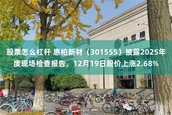 股票怎么杠杆 惠柏新材（301555）披露2025年度现场检查报告，12月19日股价上涨2.68%