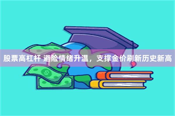 股票高杠杆 避险情绪升温，支撑金价刷新历史新高