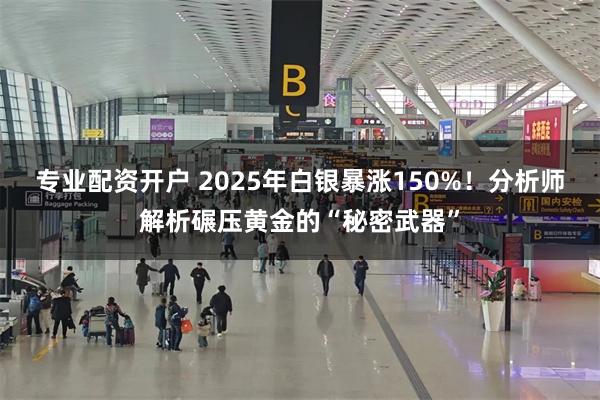 专业配资开户 2025年白银暴涨150%！分析师解析碾压黄金的“秘密武器”