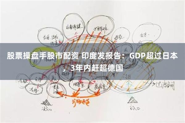 股票操盘手股市配资 印度发报告：GDP超过日本，3年内赶超德国