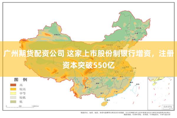 广州期货配资公司 这家上市股份制银行增资，注册资本突破550亿