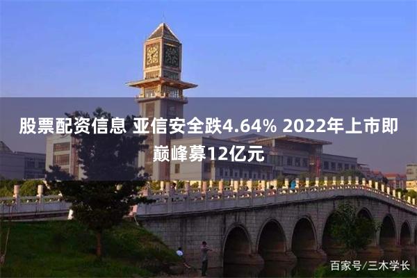 股票配资信息 亚信安全跌4.64% 2022年上市即巅峰募12亿元