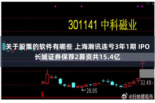 关于股票的软件有哪些 上海瀚讯连亏3年1期 IPO长城证券保荐2募资共15.4亿