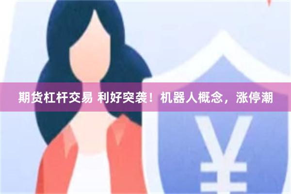 期货杠杆交易 利好突袭！机器人概念，涨停潮