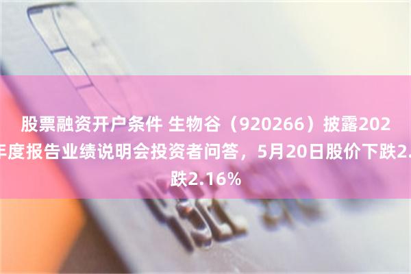 股票融资开户条件 生物谷（920266）披露2025年年度报告业绩说明会投资者问答，5月20日股价下跌2.16%