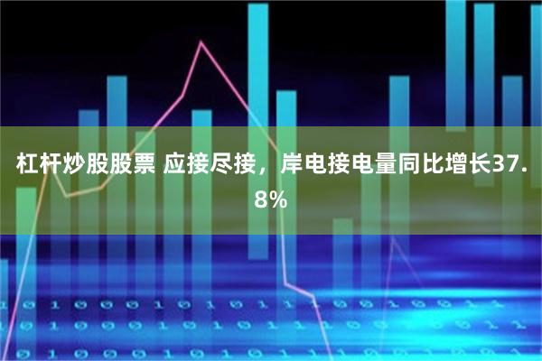 杠杆炒股股票 应接尽接，岸电接电量同比增长37.8%