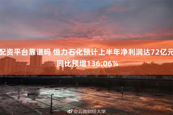 配资平台靠谱吗 恒力石化预计上半年净利润达72亿元 同比预增136.06%