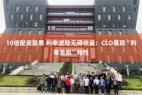 10倍配资股票 利率波动无碍收益:CLO展现“利率免疫”特性
