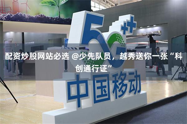 配资炒股网站必选 @少先队员，越秀送你一张“科创通行证”