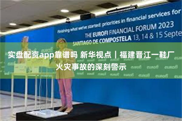 实盘配资app靠谱吗 新华视点｜福建晋江一鞋厂火灾事故的深刻警示