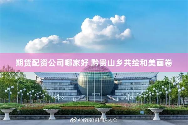 期货配资公司哪家好 黔贵山乡共绘和美画卷