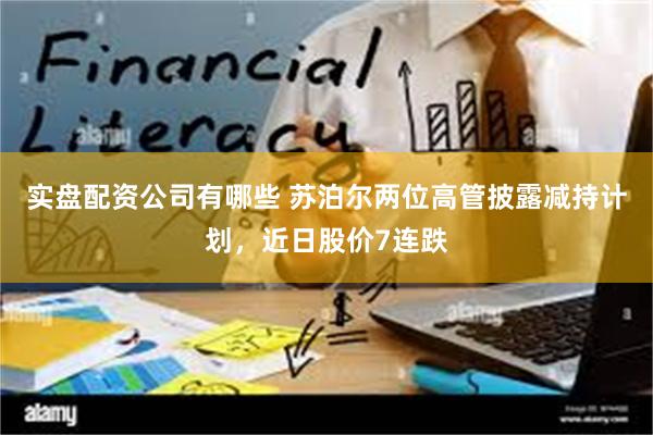 实盘配资公司有哪些 苏泊尔两位高管披露减持计划，近日股价7连跌