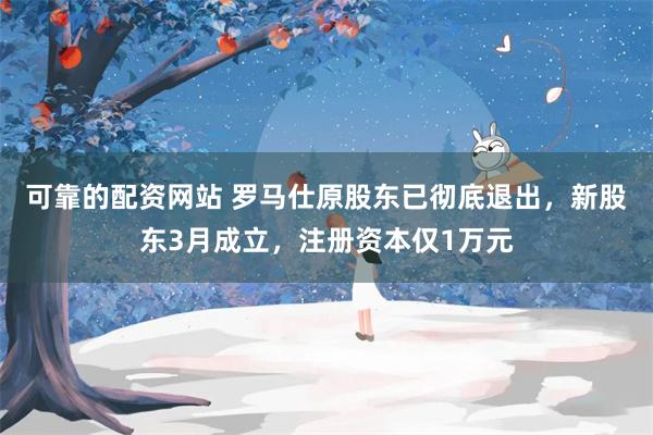 可靠的配资网站 罗马仕原股东已彻底退出，新股东3月成立，注册资本仅1万元