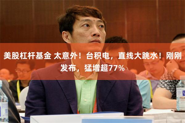 美股杠杆基金 太意外！台积电，直线大跳水！刚刚发布，猛增超77%