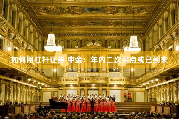 如何用杠杆证券 中金：年内二次买点或已到来