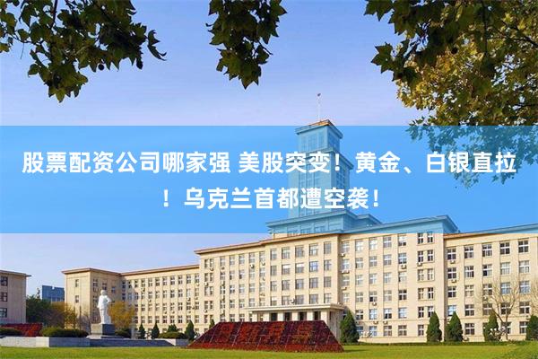 股票配资公司哪家强 美股突变!黄金、白银直拉!乌克兰首都遭空袭!