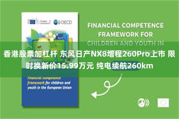 香港股票加杠杆 东风日产NX8增程260Pro上市 限时换新价15.99万元 纯电续航260km
