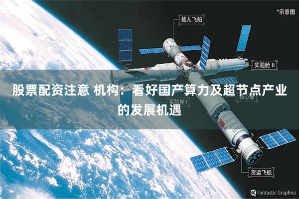 股票配资注意 机构：看好国产算力及超节点产业的发展机遇