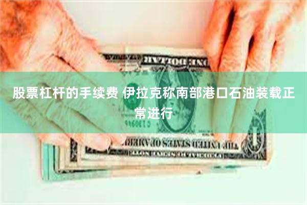 股票杠杆的手续费 伊拉克称南部港口石油装载正常进行