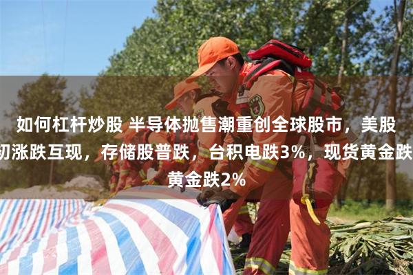 如何杠杆炒股 半导体抛售潮重创全球股市，美股盘初涨跌互现，存储股普跌，台积电跌3%，现货黄金跌2%
