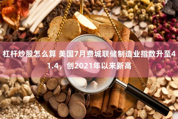杠杆炒股怎么算 美国7月费城联储制造业指数升至41.4，创2021年以来新高