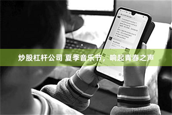 炒股杠杆公司 夏季音乐节，响起青春之声