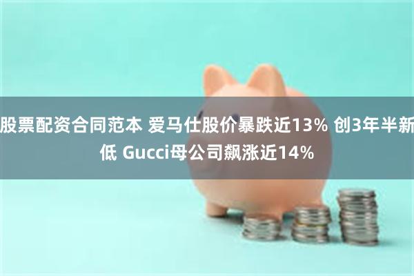 股票配资合同范本 爱马仕股价暴跌近13% 创3年半新低 Gucci母公司飙涨近14%