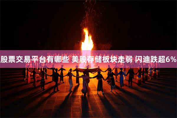 股票交易平台有哪些 美股存储板块走弱 闪迪跌超6%