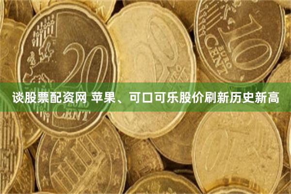 谈股票配资网 苹果、可口可乐股价刷新历史新高