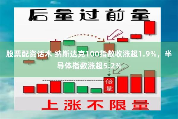 股票配资话术 纳斯达克100指数收涨超1.9%，半导体指数涨超5.2%