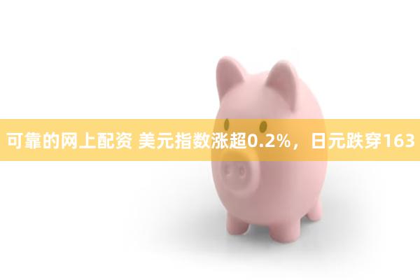 可靠的网上配资 美元指数涨超0.2%，日元跌穿163