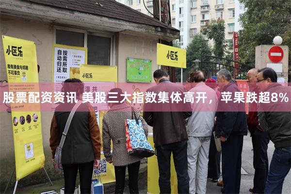 股票配资资讯 美股三大指数集体高开，苹果跌超8%